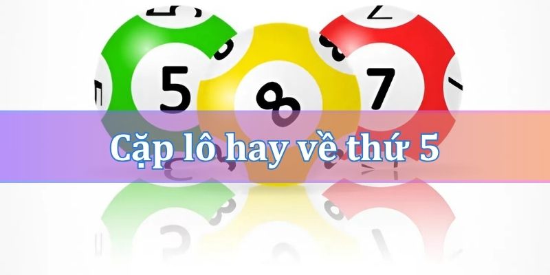 Cặp lô hay về thứ 5 dựa trên bạc nhớ và thống kê Rồng Bạch Kim
