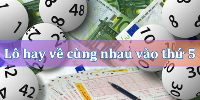 Lô hay về cùng nhau vào thứ 5