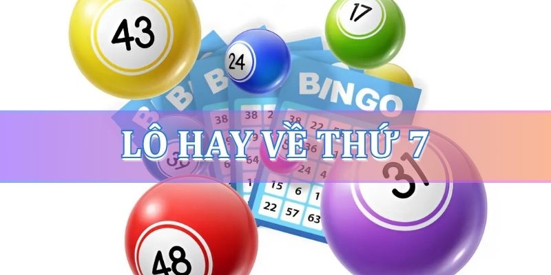 Lô hay về thứ 7 - Thứ 7 đánh con gì, số mấy dễ ăn?