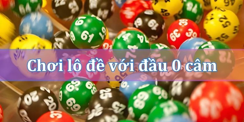 Một số lưu ý khi chơi lô đề với đầu 0 câm