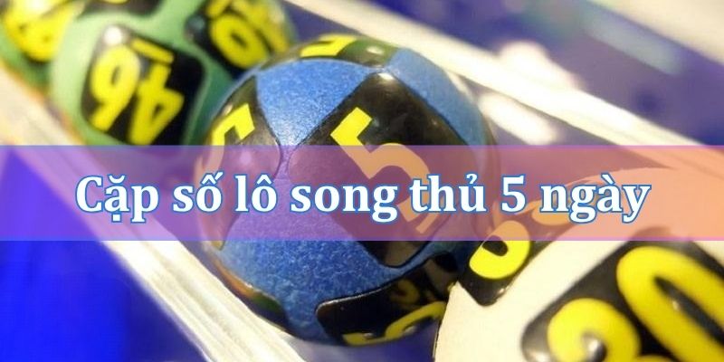Cách chọn cặp số lô song thủ khung 5 ngày