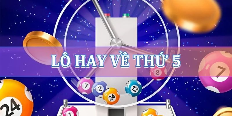 Lô hay về thứ 5 – Các cặp số lô đề hay về ngày thứ năm