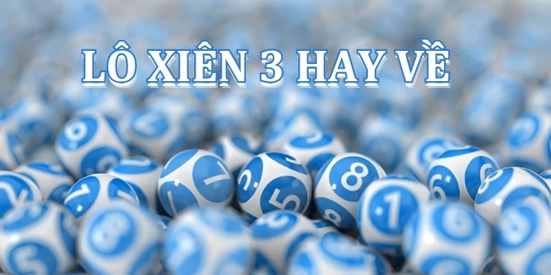 Lô xiên 3 hay về: Bí quyết chinh phục xổ số hiệu quả