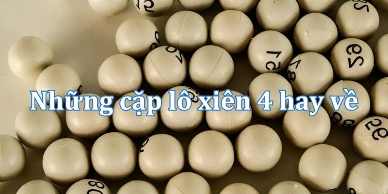 Những cặp lô xiên 4 hay về nhất