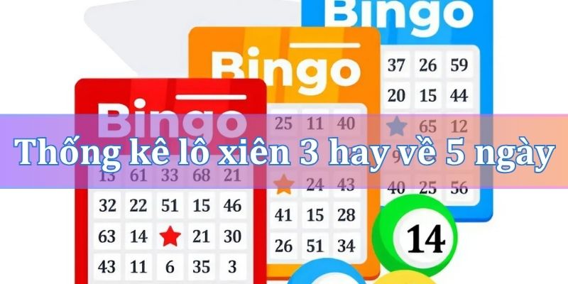 Thống kê lô xiên 3 hay về 5 ngày
