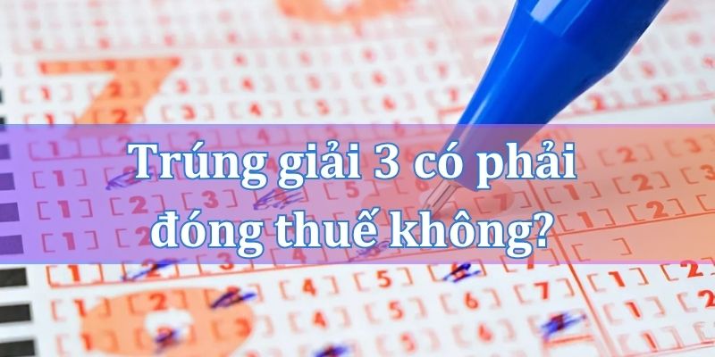 Trúng giải 3 có phải đóng thuế thu nhập cá nhân không?