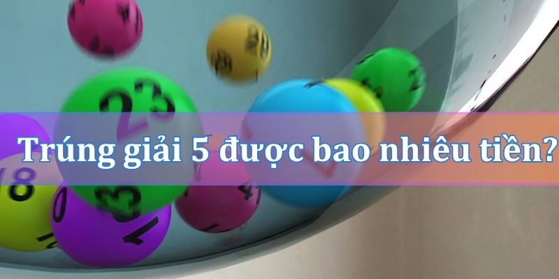 Trúng giải 5 được bao nhiêu tiền?