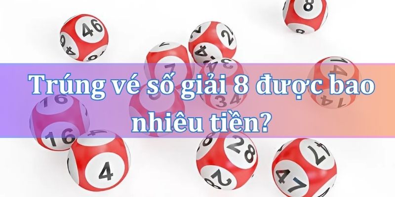 Trúng vé số giải 8 được bao nhiêu tiền?